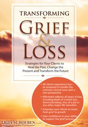 Transforming Grief & Loss -Strategies for Your Clients to Heal the Past
