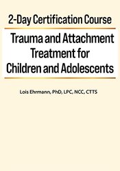 2-Day Certification Course -Trauma and Attachment Treatment for Children and Adolescents - Lois Ehrmann