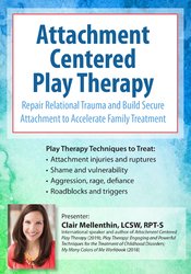 Attachment Centered Play Therapy -Repair Relational Trauma and Build Secure Attachment to Accelerate Family Treatment - Clair Mellenthin