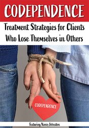Codependence -Treatment Strategies for Clients Who Lose Themselves in Others - Nancy Johnston