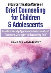 2-Day Certification Course on Grief Counseling for Children & Adolescents -Developmentally-Appropriate Assessment and Treatment Strategies for Processing Grief - Erica Sirrine