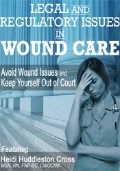 Legal and Regulatory Issues in Wound Care -Avoid Wound Issues and Keep Yourself Out of Court - Heidi Huddleston Cross