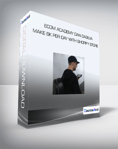 ECOM ACADEMY DAN DASILVA MAKE 6K PER DAY WITH SHOPIFY STORE