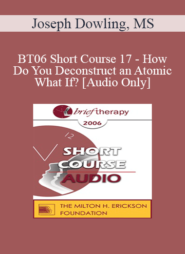 [Audio Only] BT06 Short Course 17 - How Do You Deconstruct an Atomic What If? - Joseph Dowling