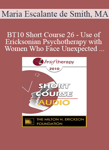 [Audio] BT10 Short Course 26 - Use of Ericksonian Psychotherapy with Women Who Face Unexpected Pregnancies - Maria Escalante de Smith