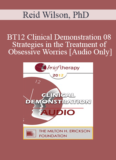 [Audio] BT12 Clinical Demonstration 08 - Strategies in the Treatment of Obsessive Worries - Reid Wilson