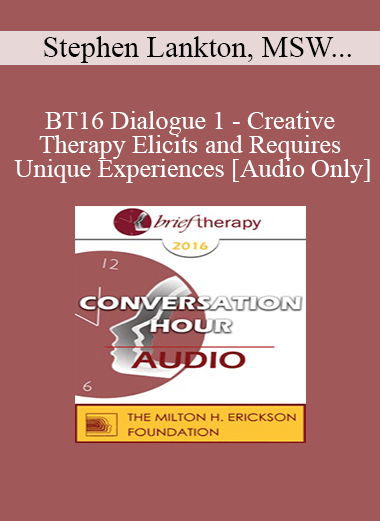 [Audio] BT16 Dialogue 1 - Creative Therapy Elicits and Requires Unique Experiences - Stephen Lankton