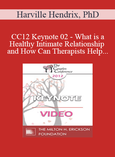 CC12 Keynote 02 - What is a Healthy Intimate Relationship and How Can Therapists Help Couples Get One? - Harville Hendrix