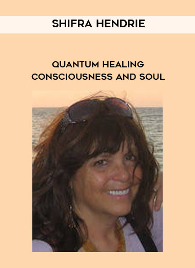 Shifra Hendrie - Quantum Healing - Consciousness and Soul