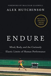 Alex Hutchinson - Endure - Mind - Body and the Curiously Elastic Limits of Human Performance