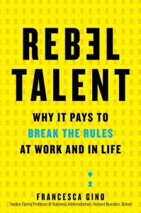 Francesca Gino - Rebel Talent - Why It Pays to Break the Rules at Work and in Life