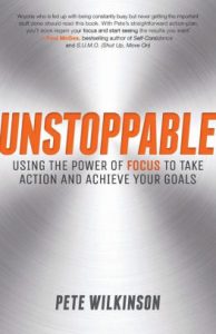 Pete Wilkinson - Unstoppable: Using the Power of Focus to Take Action and Achieve Your Goals