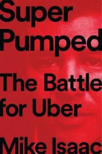 Mike Isaac - Super Pumped: The Battle for Uber