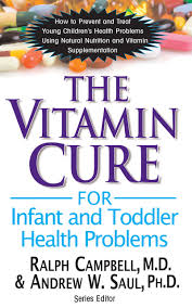 Andrew W. Saul & Ralph Campbell - The Vitamin Cure for Infant and Toddler Health Problems: Prevent and Treat Young Children's Health Problems Using Nutrition and Vitamin Supplementation