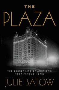 Julie Satow - The Plaza: The Secret Life of America's Most Famous Hotel